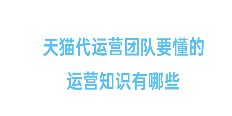 天猫代运营团队要懂的运营知识有哪些